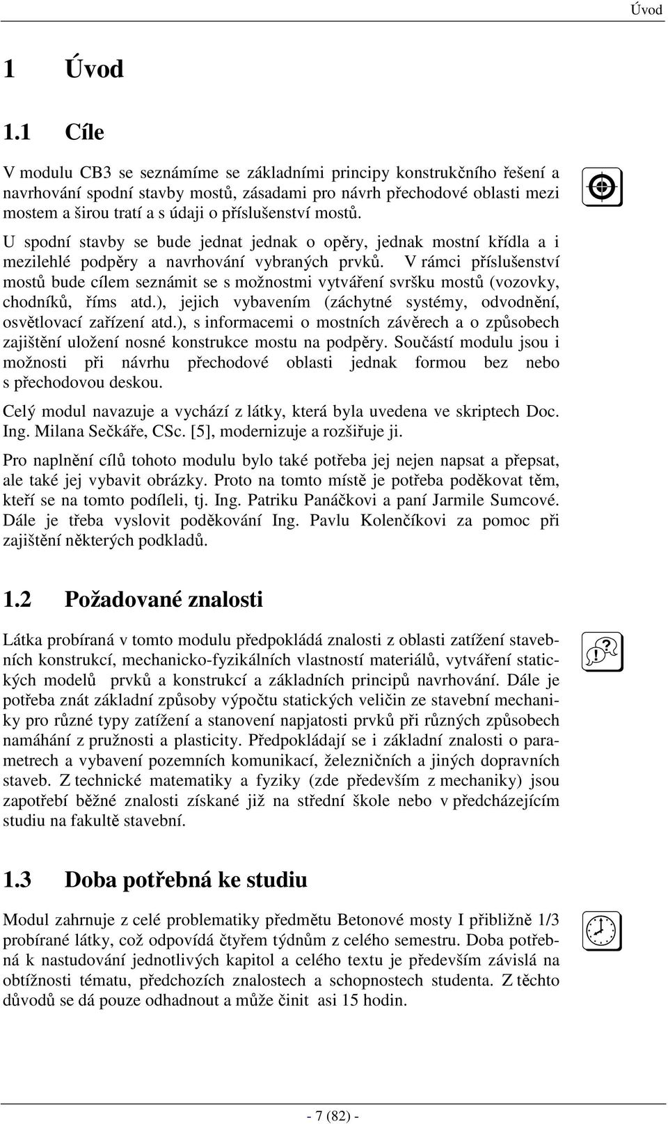 příslušenství mostů. U spodní stavby se bude jednat jednak o opěry, jednak mostní křídla a i mezilehlé podpěry a navrhování vybraných prvků.