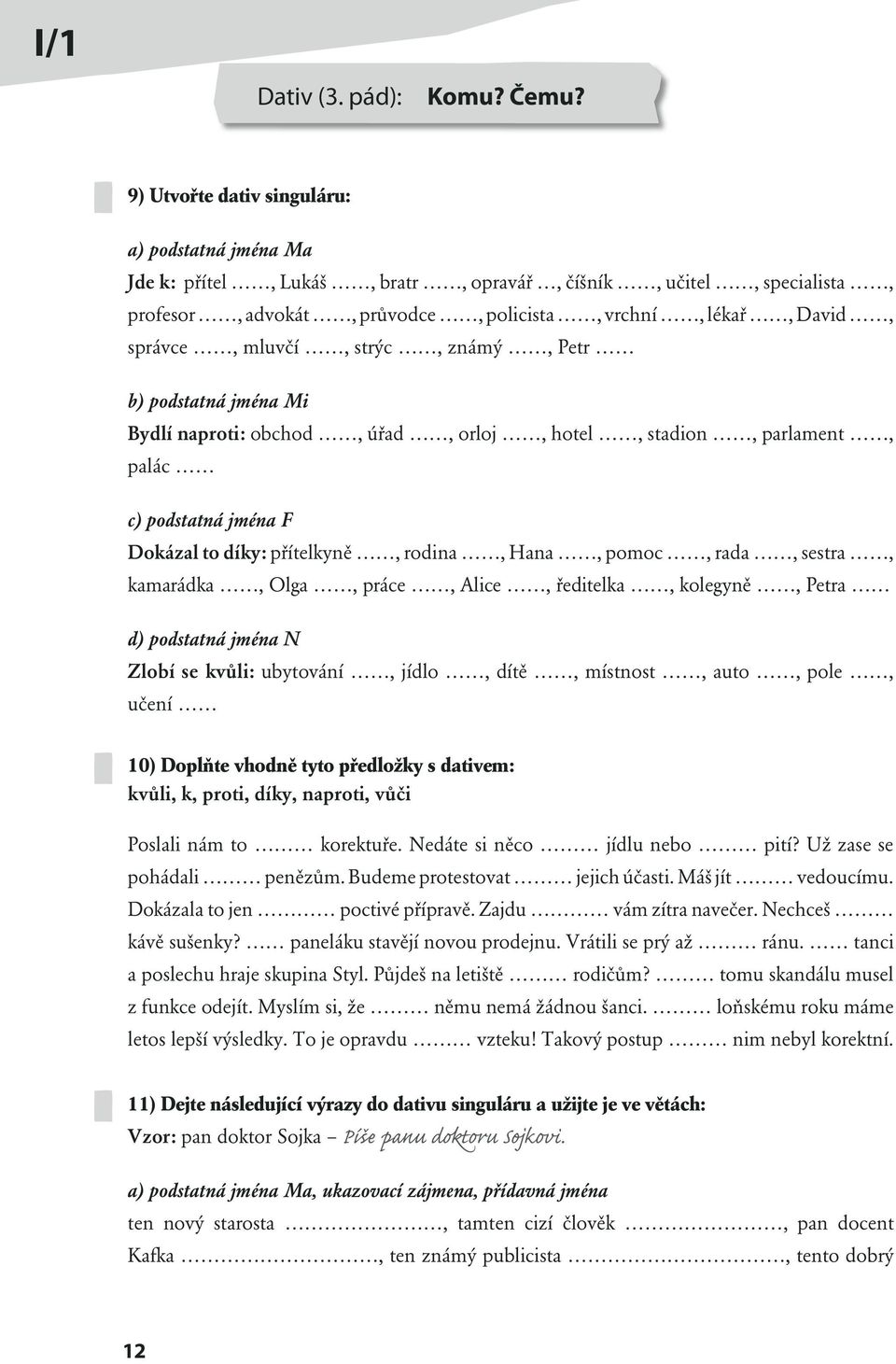 strýc, známý, Petr b) podstatná jména Mi Bydlí naproti: obchod, úřad, orloj, hotel, stadion, parlament, palác c) podstatná jména F Dokázal to díky: přítelkyně, rodina, Hana, pomoc, rada, sestra,