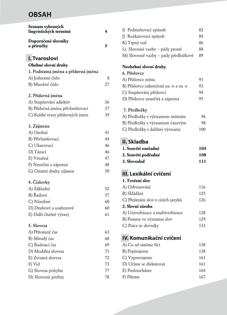 Zájmena A) Osobní 41 B) Přivlastňovací 44 C) Ukazovací 46 D) Tázací 46 E) Vztažná 47 F) Neurčitá a záporná 48 G) Ostatní druhy zájmen 50 4.