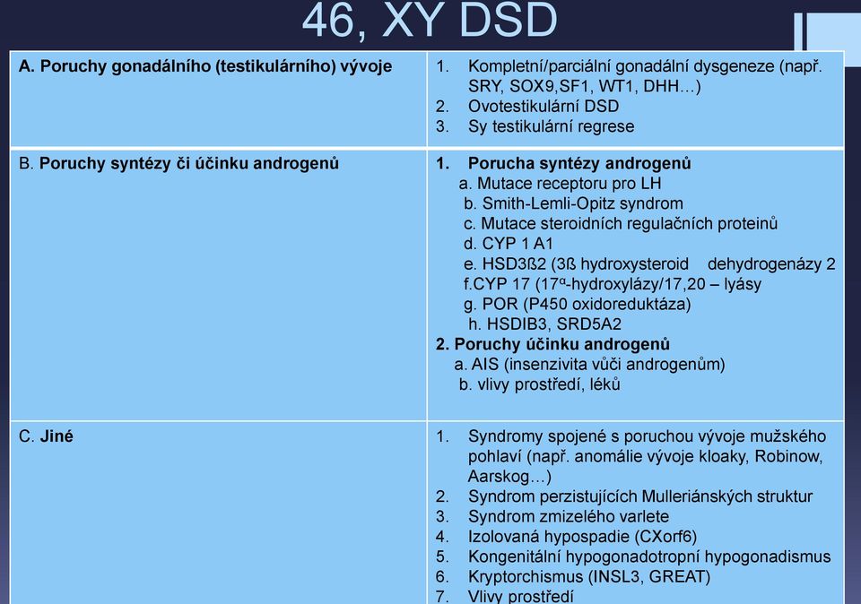 Kompletní/parciální gonadální dysgeneze (např. SRY, SOX9,SF1, WT1, DHH ) 2. Ovotestikulární DSD 3. Sy testikulární regrese B. Poruchy syntézy či účinku androgenů 1. Porucha syntézy androgenů a.