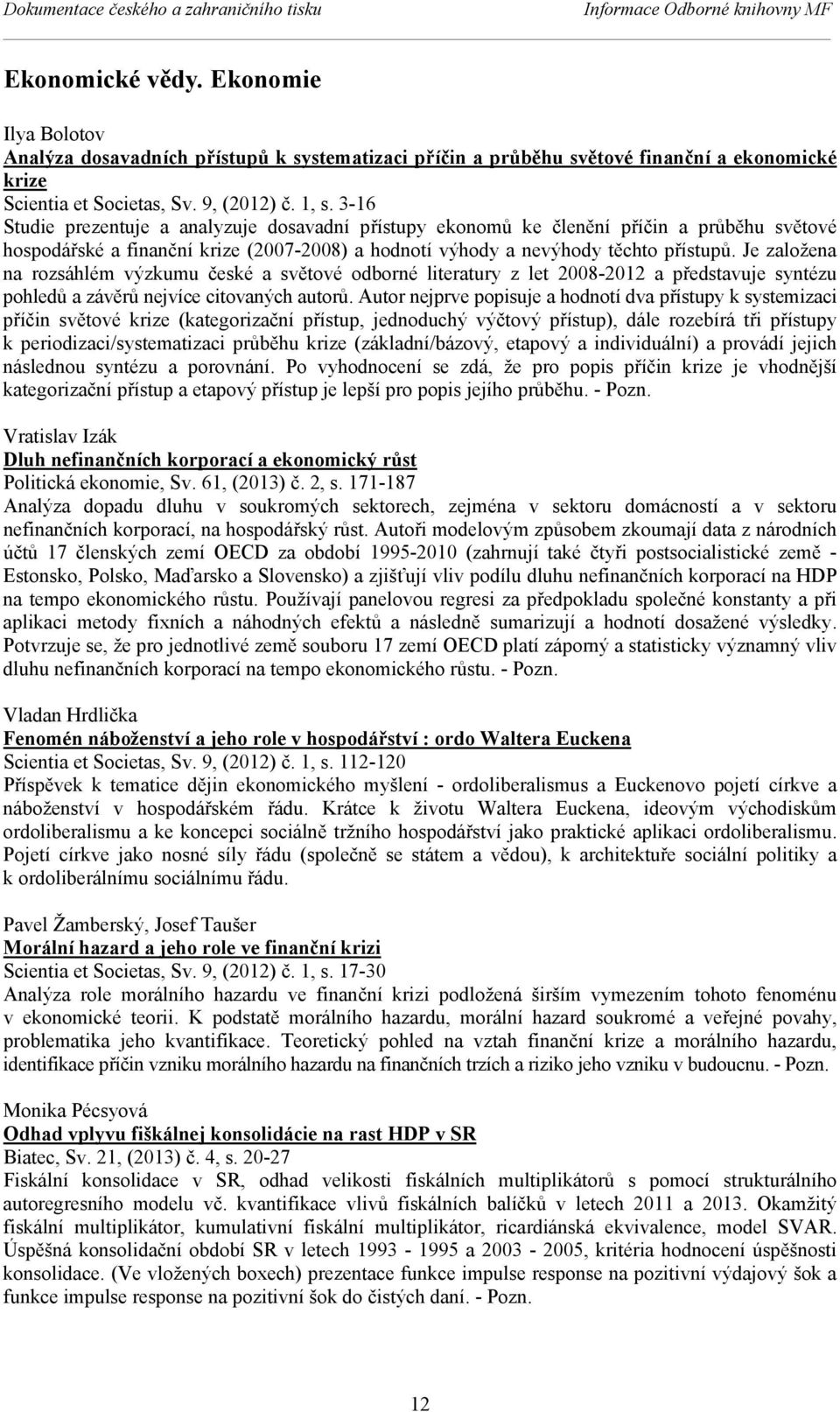 3-16 Studie prezentuje a analyzuje dosavadní přístupy ekonomů ke členění příčin a průběhu světové hospodářské a finanční krize (2007-2008) a hodnotí výhody a nevýhody těchto přístupů.