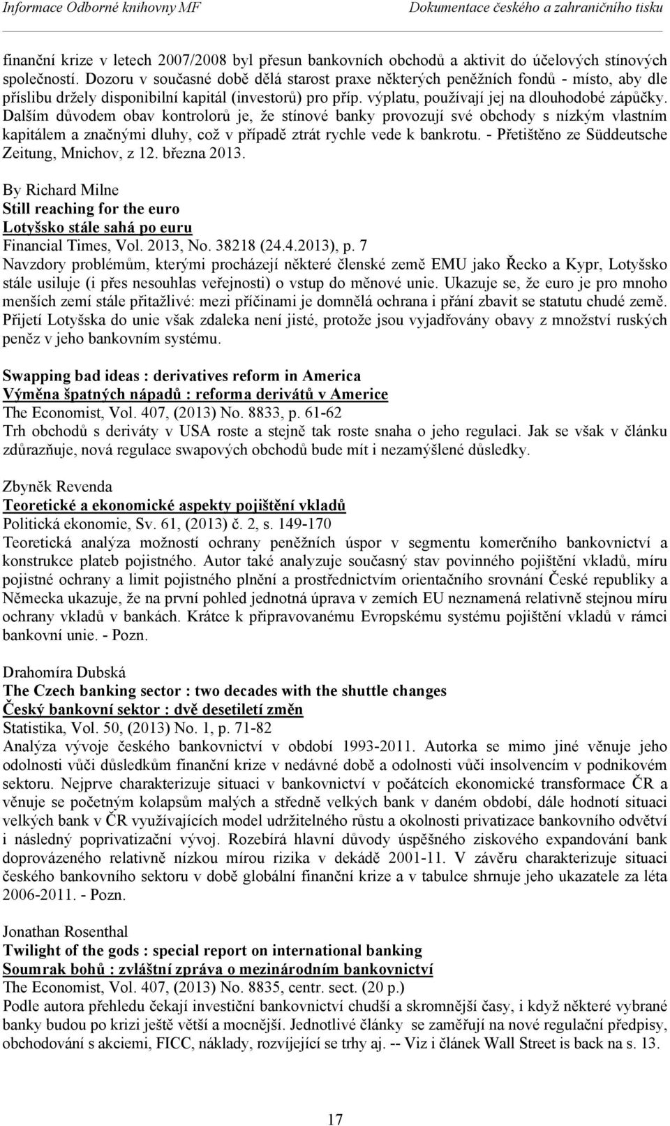 Dalším důvodem obav kontrolorů je, že stínové banky provozují své obchody s nízkým vlastním kapitálem a značnými dluhy, což v případě ztrát rychle vede k bankrotu.