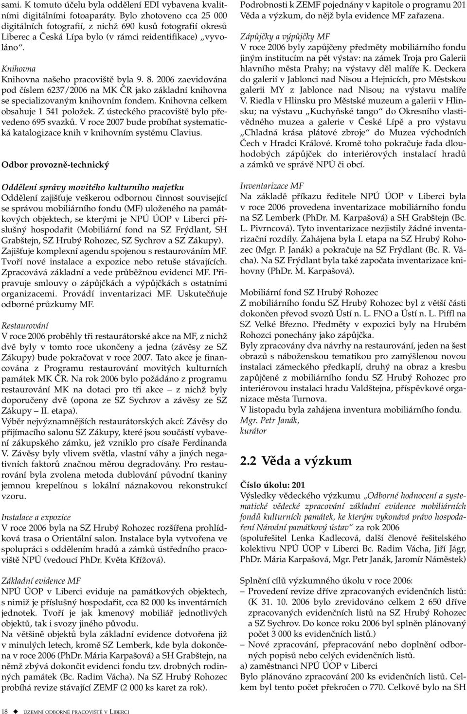 2006 zaevidována pod číslem 6237/2006 na MK ČR jako základní knihovna se specializovaným knihovním fondem. Knihovna celkem obsahuje 1 541 položek. Z ústeckého pracoviště bylo převedeno 695 svazků.