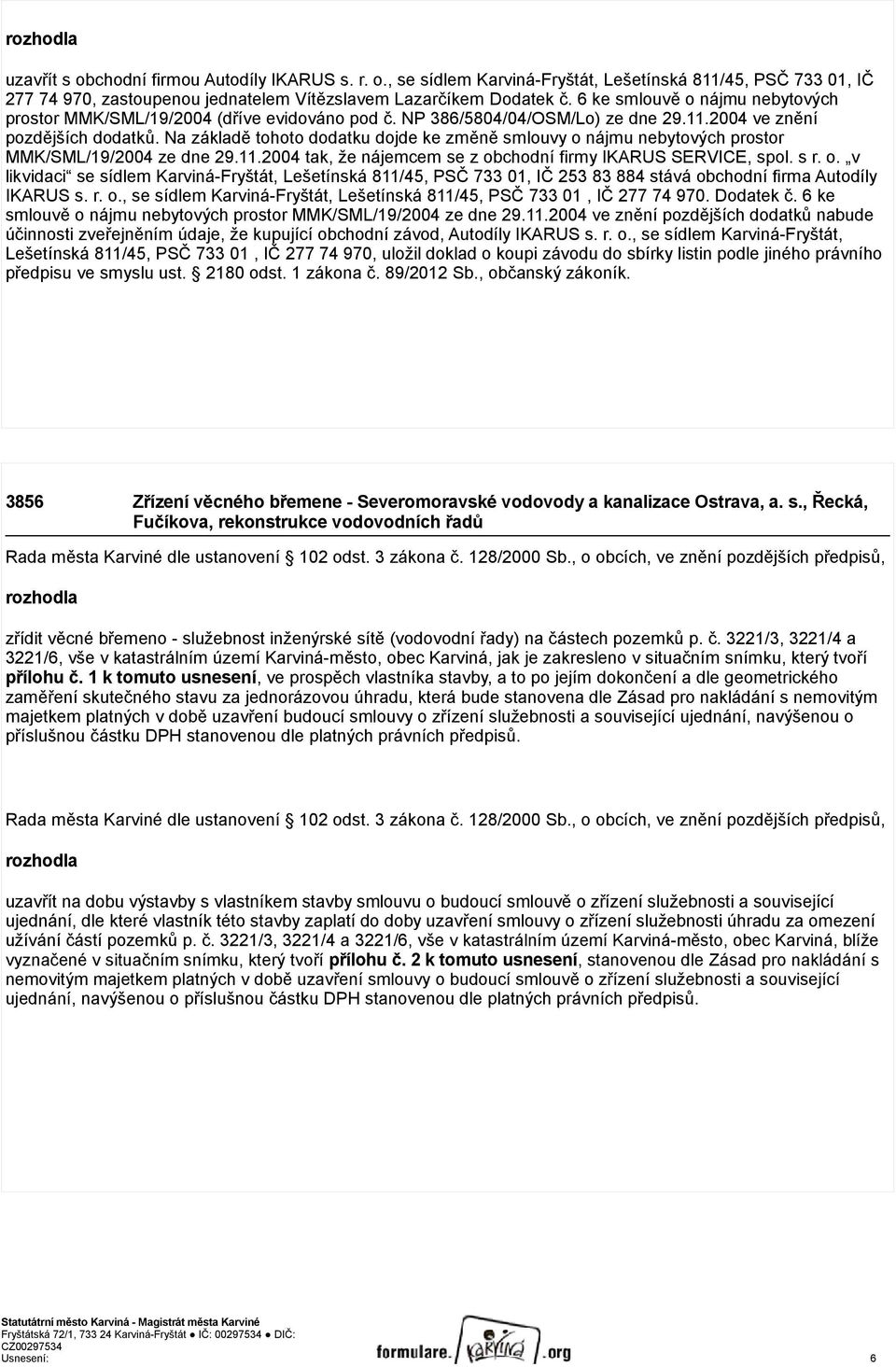 Na základě tohoto dodatku dojde ke změně smlouvy o nájmu nebytových prostor MMK/SML/19/2004 ze dne 29.11.2004 tak, že nájemcem se z obchodní firmy IKARUS SERVICE, spol. s r. o. v likvidaci se sídlem Karviná-Fryštát, Lešetínská 811/45, PSČ 733 01, IČ 253 83 884 stává obchodní firma Autodíly IKARUS s.