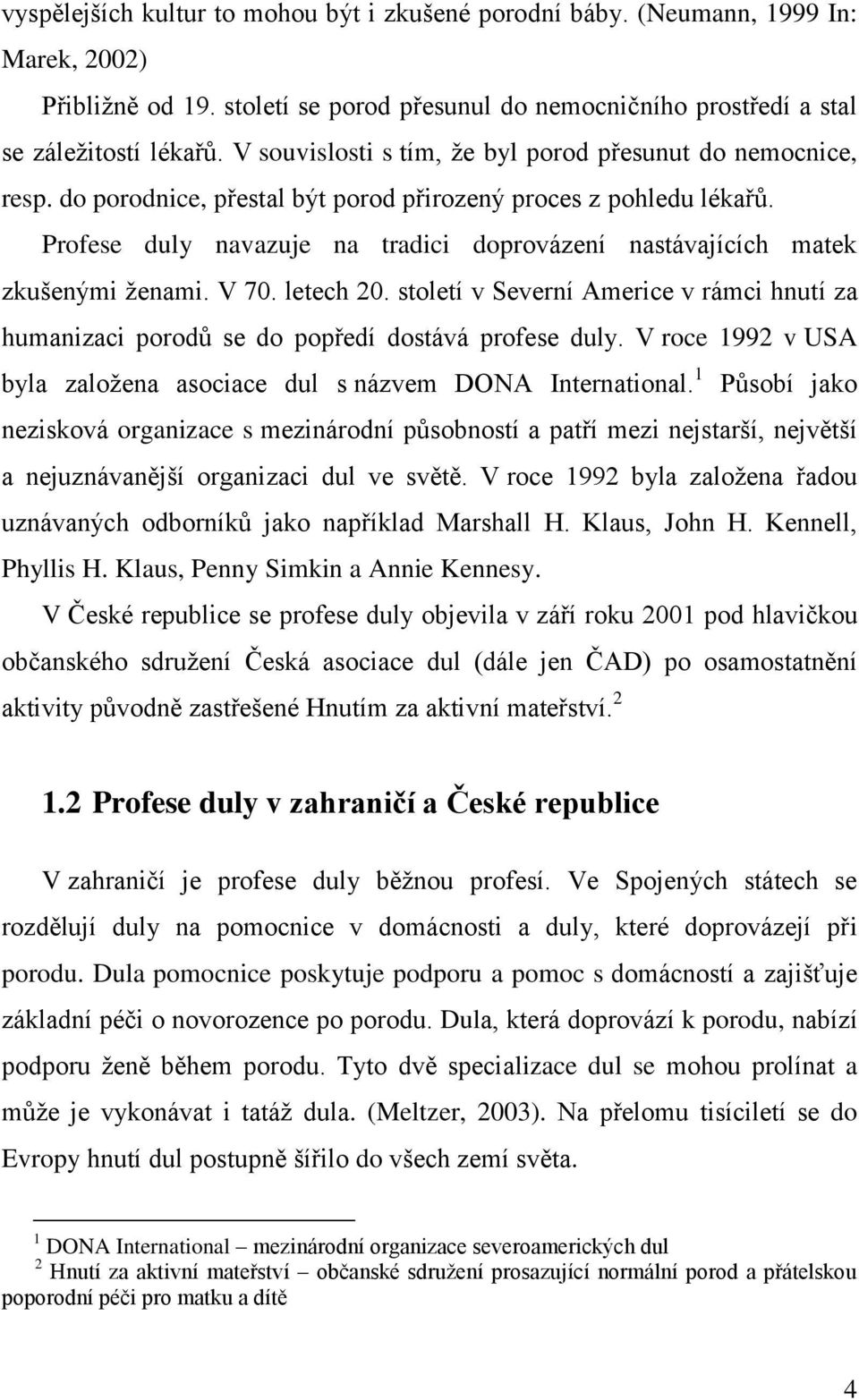 Profese duly navazuje na tradici doprovázení nastávajících matek zkušenými ženami. V 70. letech 20. století v Severní Americe v rámci hnutí za humanizaci porodů se do popředí dostává profese duly.