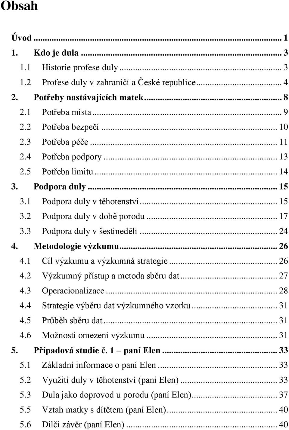 3 Podpora duly v šestinedělí... 24 4. Metodologie výzkumu... 26 4.1 Cíl výzkumu a výzkumná strategie... 26 4.2 Výzkumný přístup a metoda sběru dat... 27 4.3 Operacionalizace... 28 4.