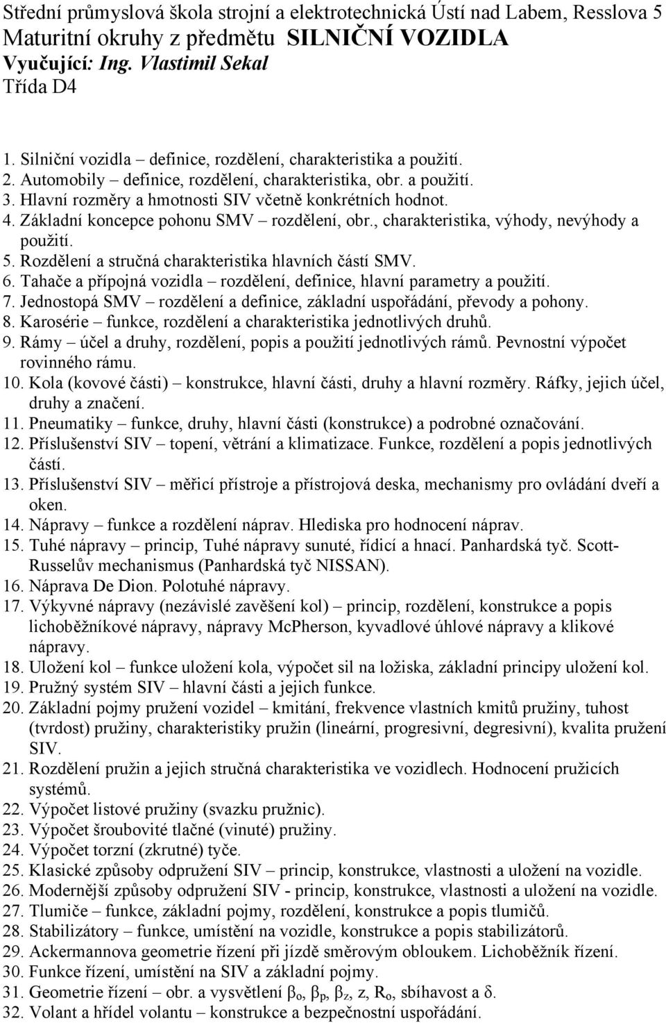 Základní koncepce pohonu SMV rozdělení, obr., charakteristika, výhody, nevýhody a použití. 5. Rozdělení a stručná charakteristika hlavních částí SMV. 6.