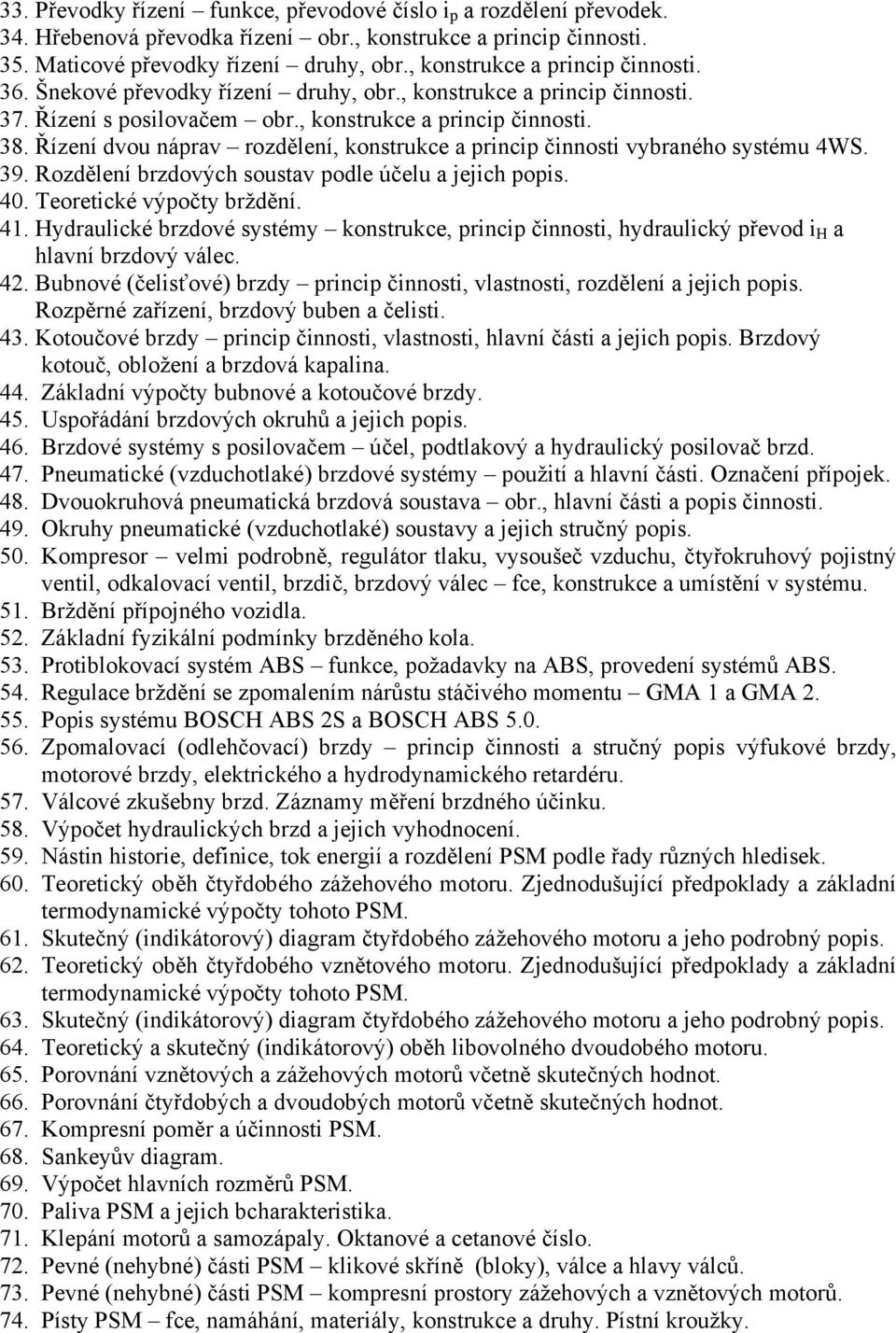 Řízení dvou náprav rozdělení, konstrukce a princip činnosti vybraného systému 4WS. 39. Rozdělení brzdových soustav podle účelu a jejich popis. 40. Teoretické výpočty brždění. 41.