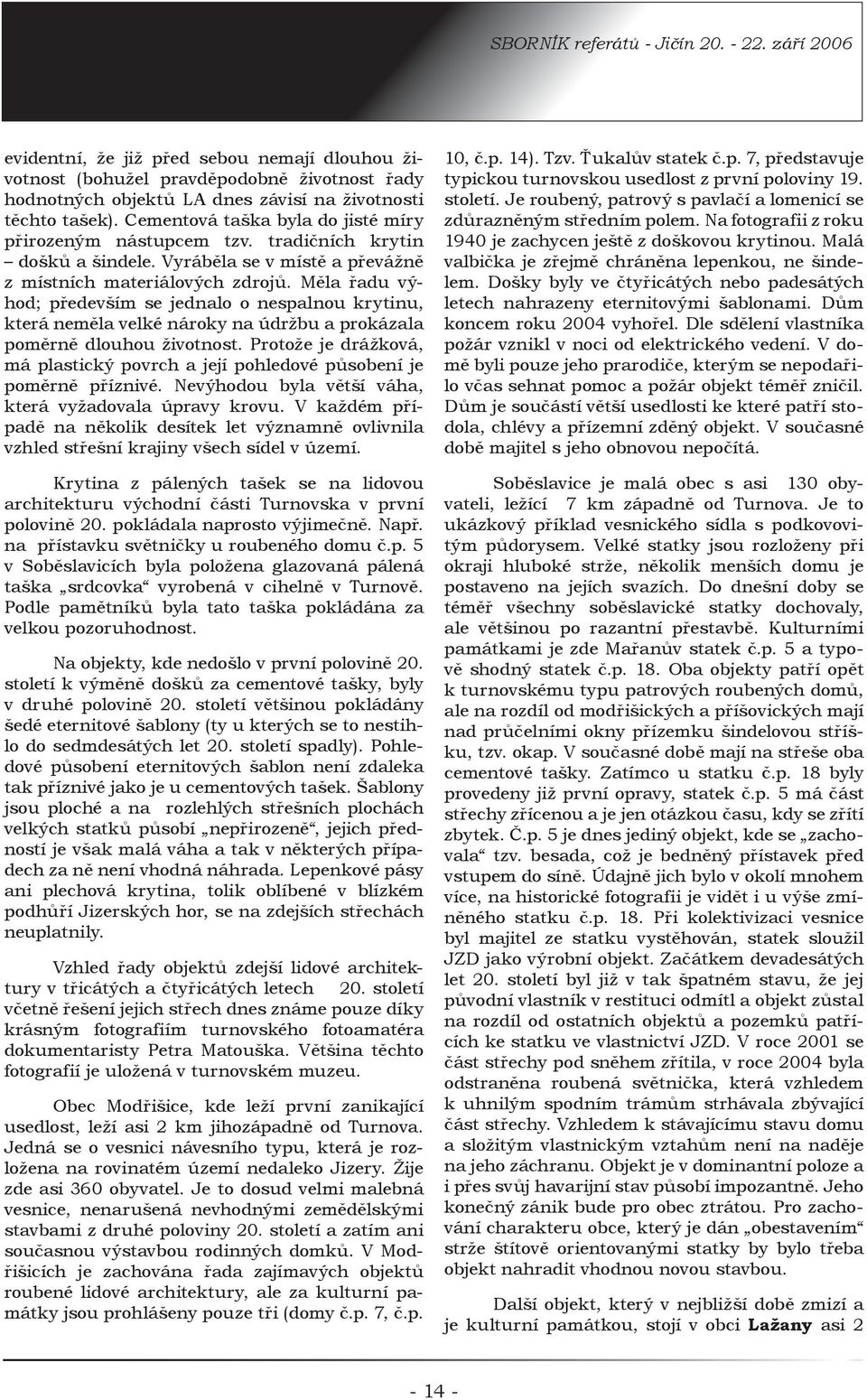 Měla řadu výhod; především se jednalo o nespalnou krytinu, která neměla velké nároky na údržbu a prokázala poměrně dlouhou životnost.