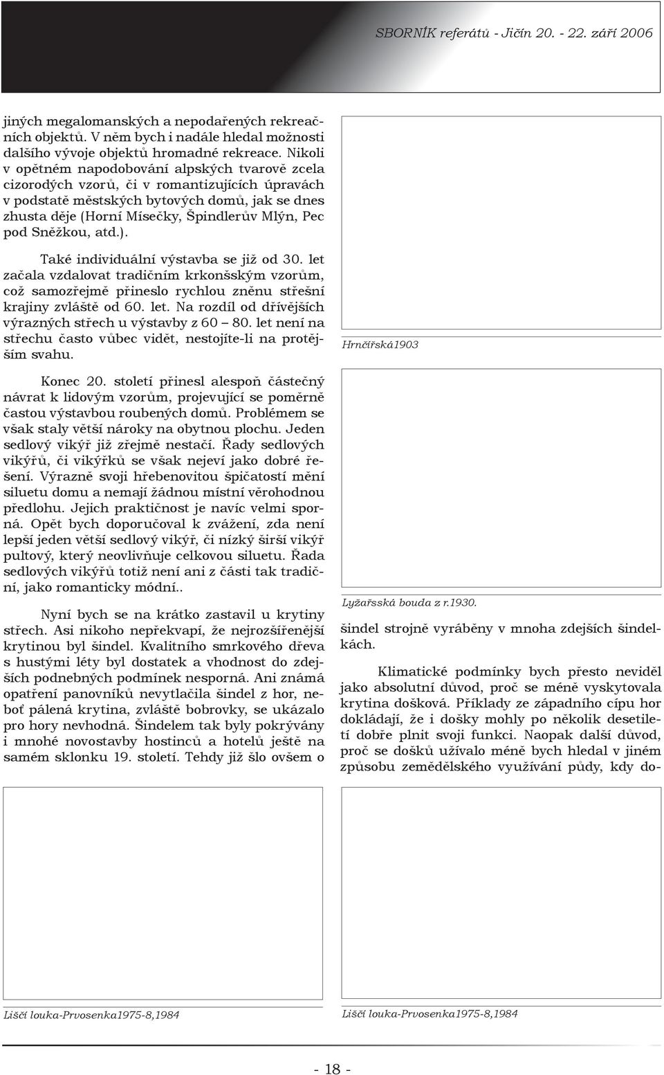 pod Sněžkou, atd.). Také individuální výstavba se již od 30. let začala vzdalovat tradičním krkonšským vzorům, což samozřejmě přineslo rychlou zněnu střešní krajiny zvláště od 60. let. Na rozdíl od dřívějších výrazných střech u výstavby z 60 80.