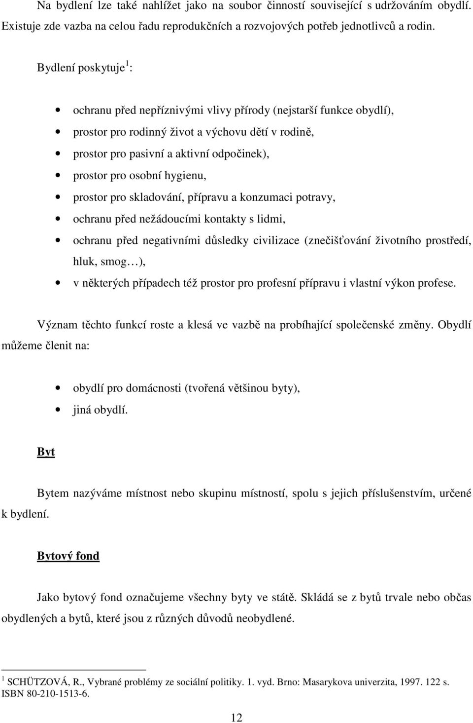 osobní hygienu, prostor pro skladování, přípravu a konzumaci potravy, ochranu před nežádoucími kontakty s lidmi, ochranu před negativními důsledky civilizace (znečišťování životního prostředí, hluk,