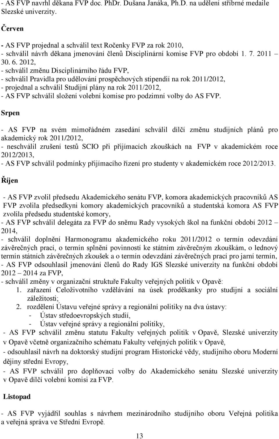 2012, - schválil změnu Disciplinárního řádu FVP, - schválil Pravidla pro udělování prospěchových stipendií na rok 2011/2012, - projednal a schválil Studijní plány na rok 2011/2012, - AS FVP schválil