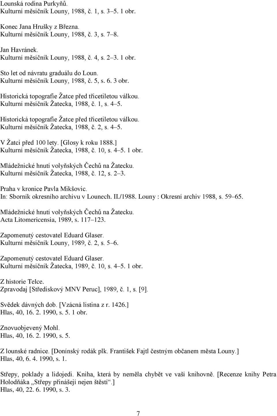 Historická topografie Žatce před třicetiletou válkou. Kulturní měsíčník Žatecka, 1988, č. 2, s. 4 5. V Žatci před 100 lety. [Glosy k roku 1888.] Kulturní měsíčník Žatecka, 1988, č. 10, s. 4 5. 1 obr.