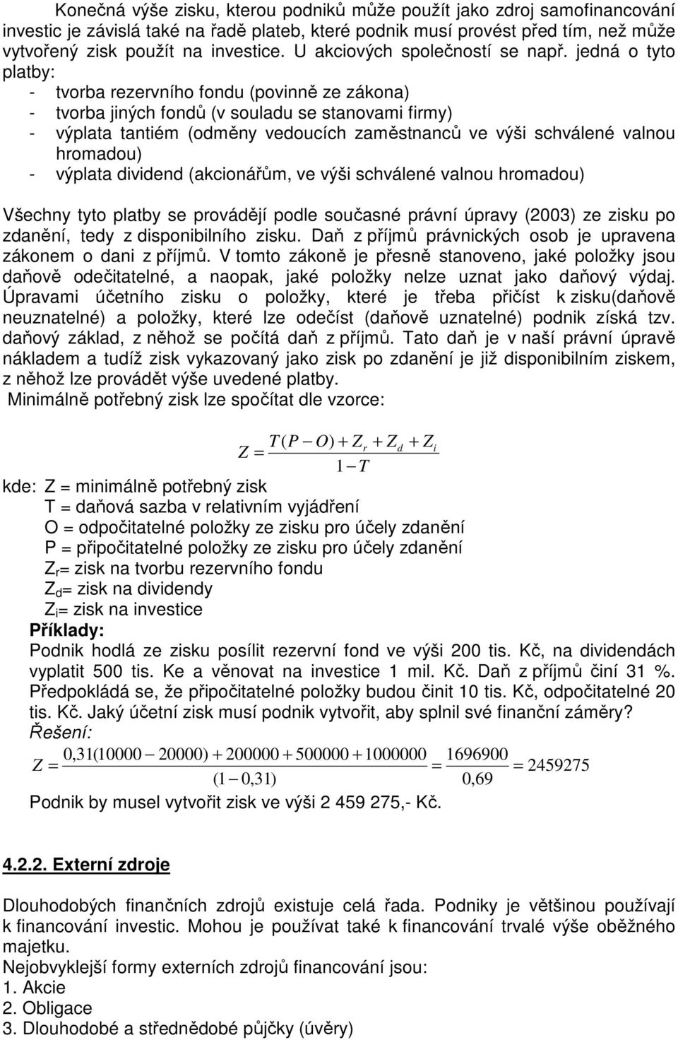 jedná o tyto platby: - tvorba rezervního fondu (povinně ze zákona) - tvorba jiných fondů (v souladu se stanovami firmy) - výplata tantiém (odměny vedoucích zaměstnanců ve výši schválené valnou