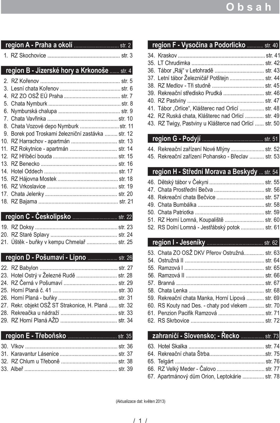 RZ Harrachov - apartmán... str. 13 11. RZ Rokytnice - apartmán... str. 14 12. RZ Høíbìcí bouda... str. 15 13. RZ Benecko... str. 16 14. Hotel Oddech... str. 17 15. RZ Hájovna Mostek... str. 18 16.