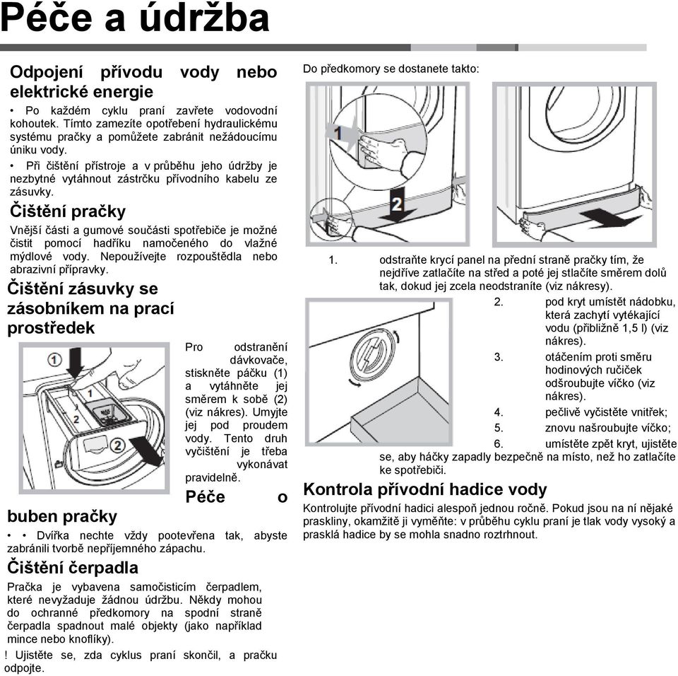 Při čištění přístroje a v průběhu jeho údržby je nezbytné vytáhnout zástrčku přívodního kabelu ze zásuvky.