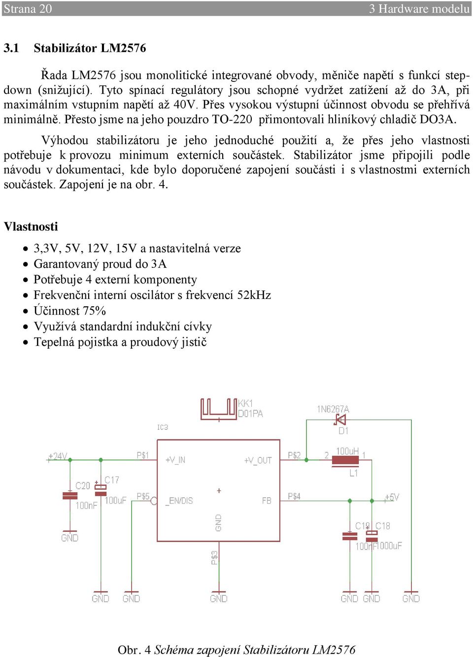 Přesto jsme na jeho pouzdro TO-220 přimontovali hliníkový chladič DO3A. Výhodou stabilizátoru je jeho jednoduché použití a, že přes jeho vlastnosti potřebuje k provozu minimum externích součástek.