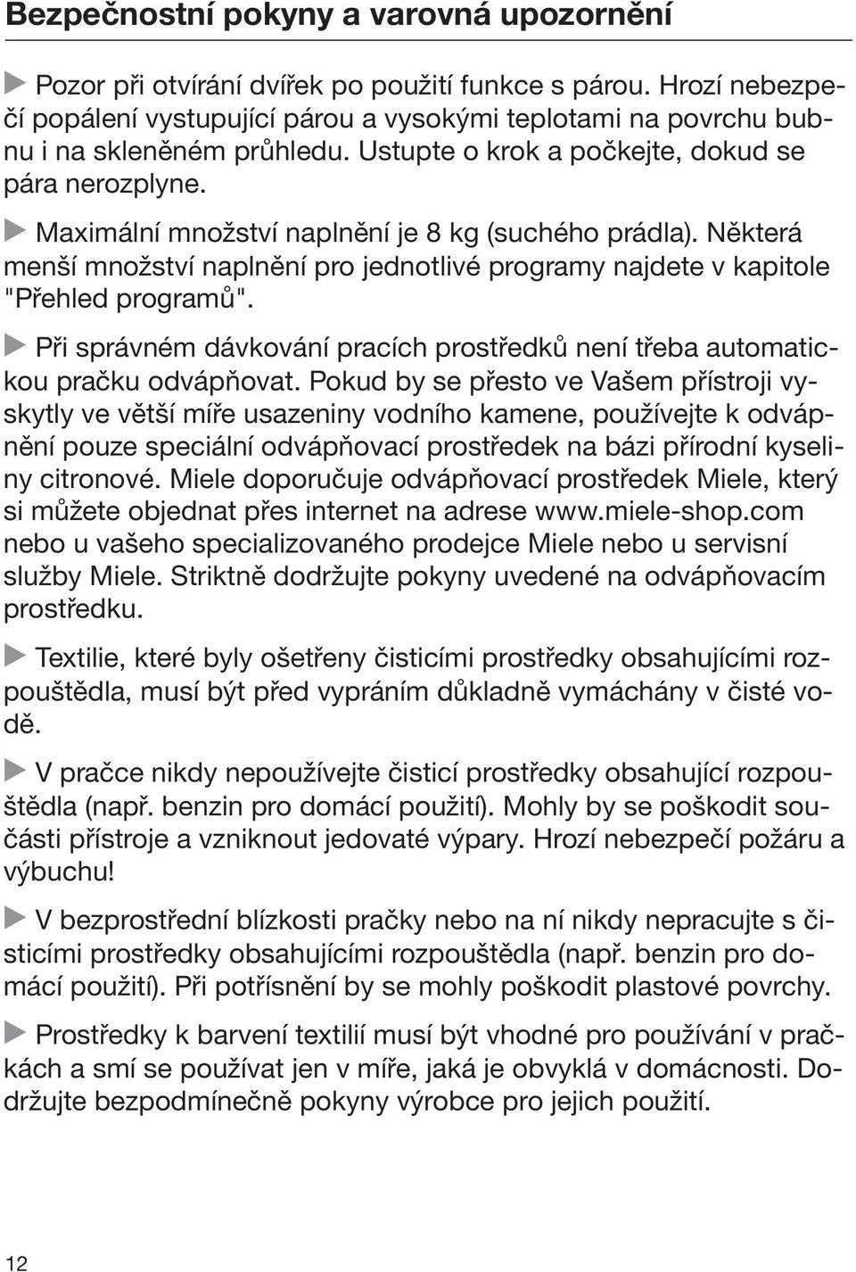 Některá menší množství naplnění pro jednotlivé programy najdete v kapitole "Přehled programů". Při správném dávkování pracích prostředků není třeba automatickou pračku odvápňovat.