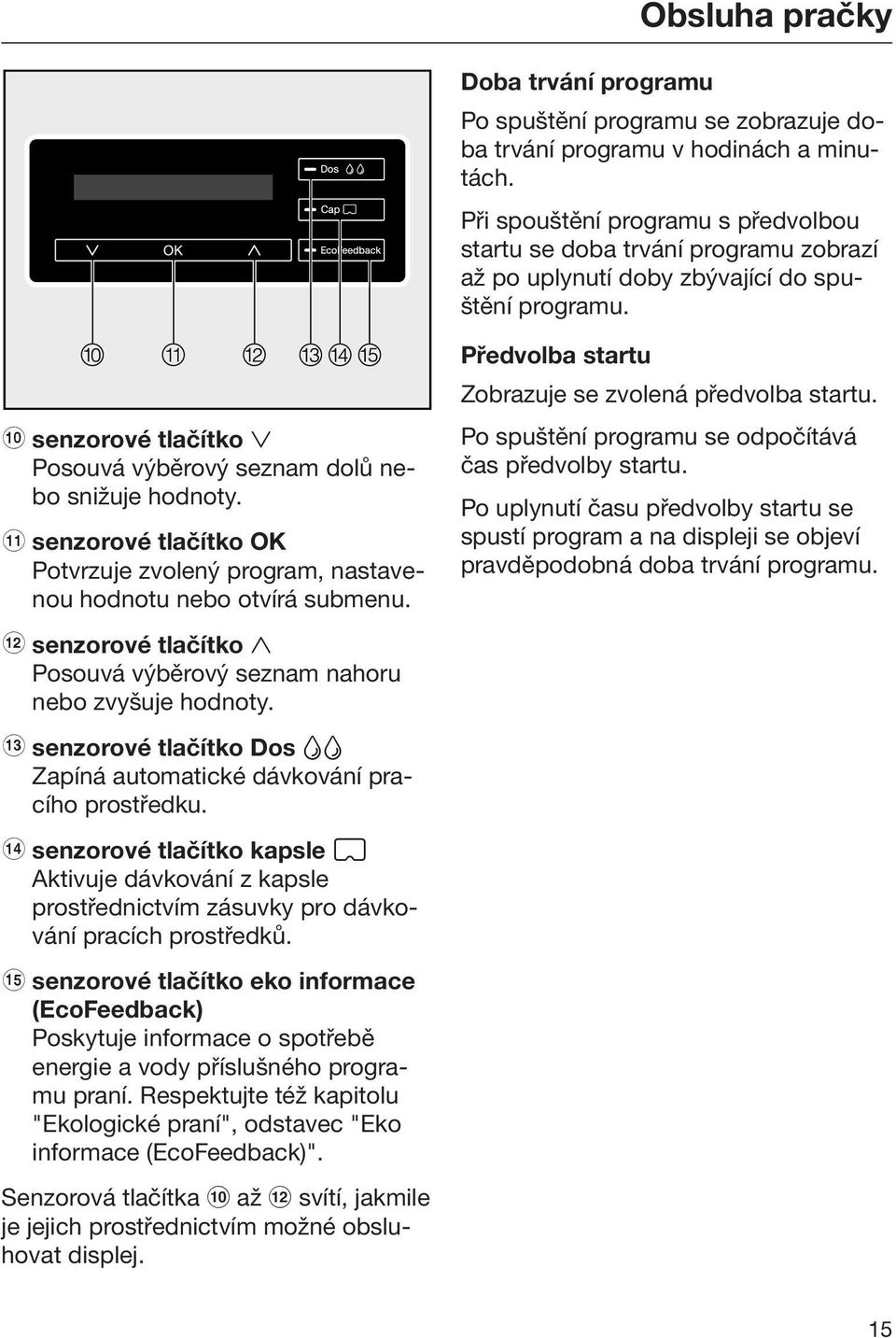 k senzorové tlačítko OK Potvrzuje zvolený program, nastavenou hodnotu nebo otvírá submenu. l senzorové tlačítko Posouvá výběrový seznam nahoru nebo zvyšuje hodnoty.