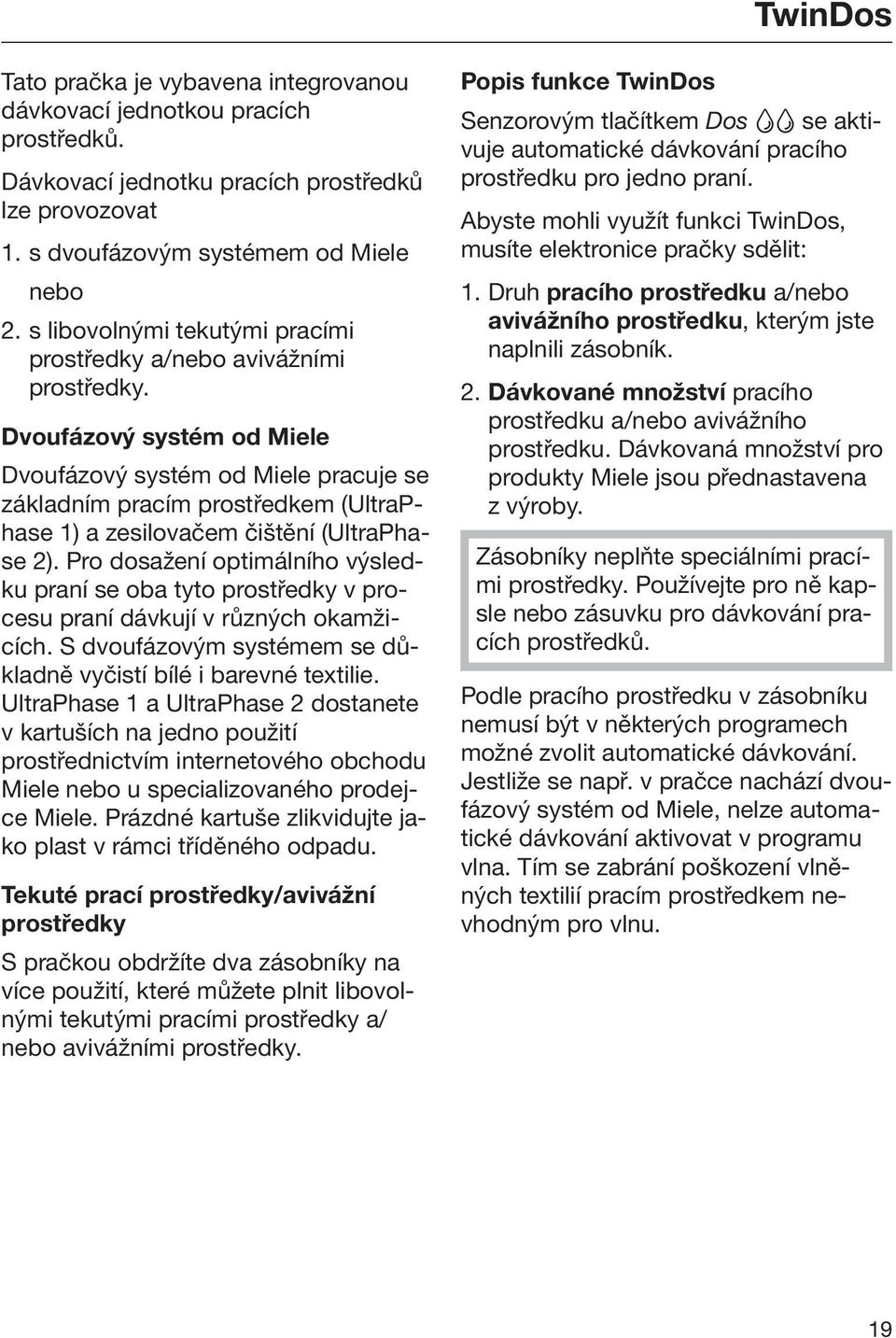 Dvoufázový systém od Miele Dvoufázový systém od Miele pracuje se základním pracím prostředkem (UltraPhase 1) a zesilovačem čištění (UltraPhase 2).