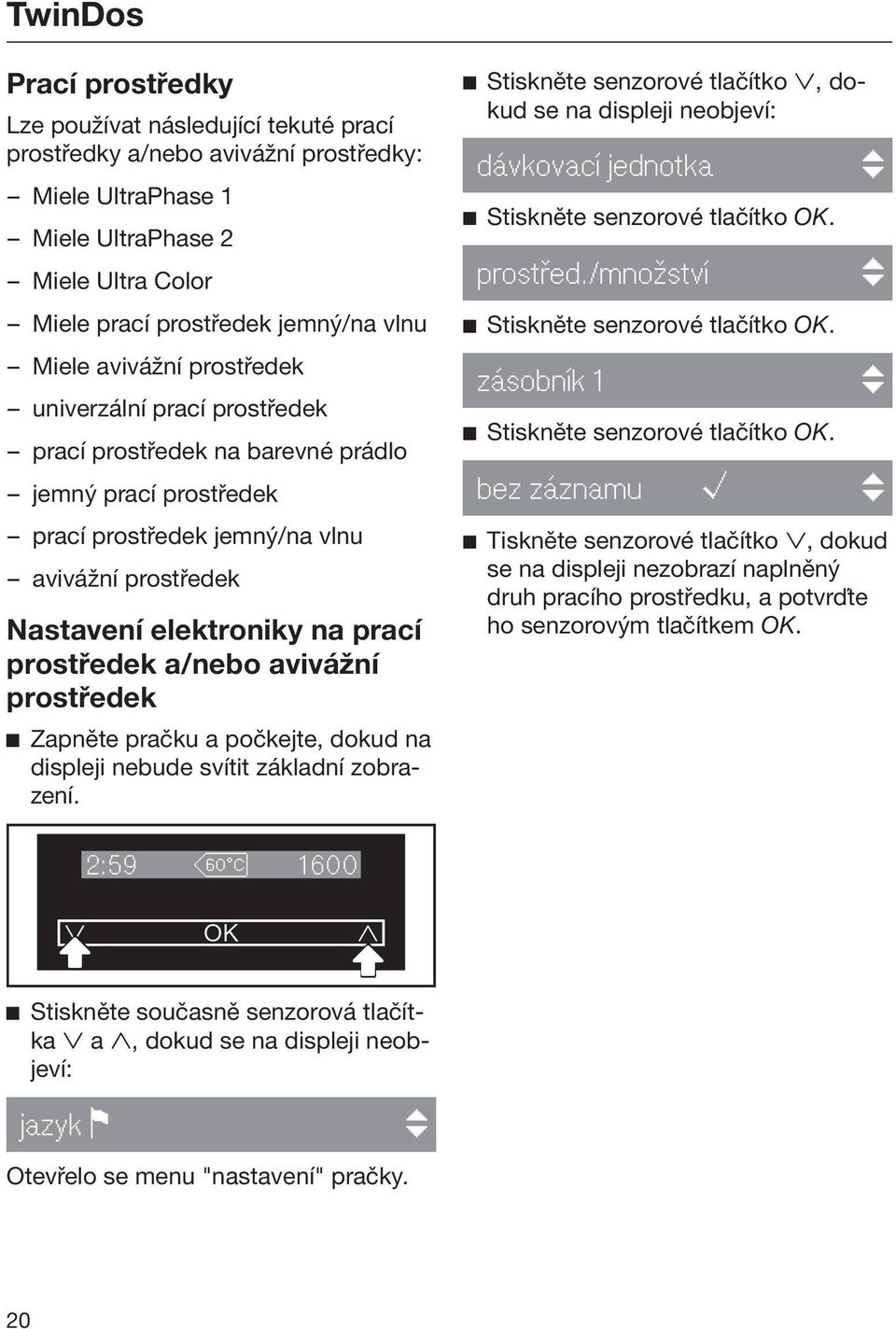 prostředek a/nebo avivážní prostředek Zapněte pračku a počkejte, dokud na displeji nebude svítit základní zobrazení.