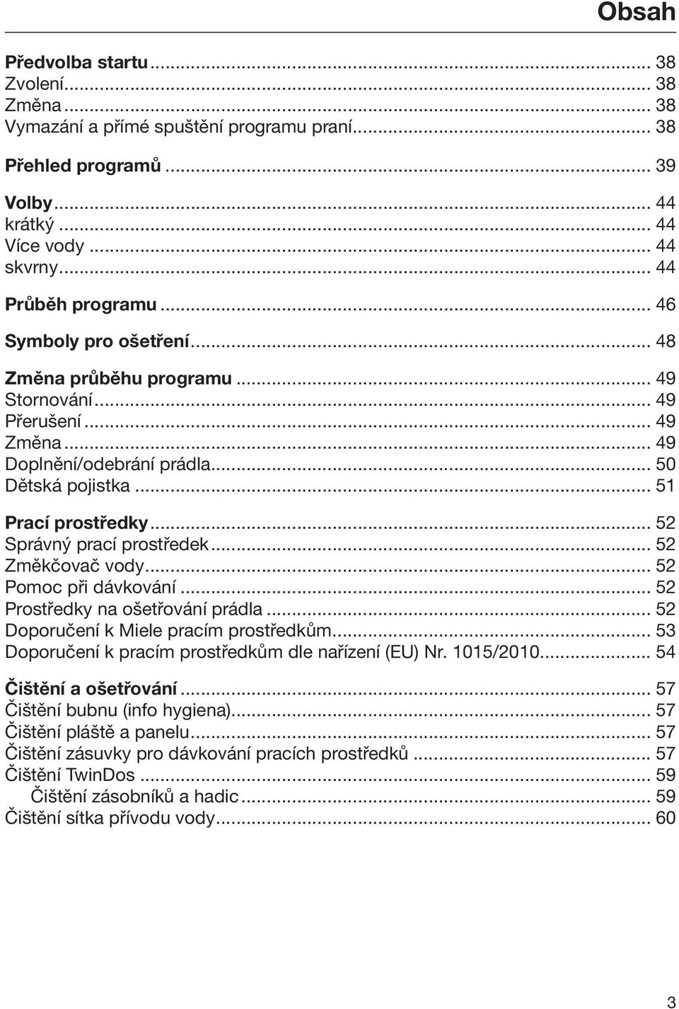 .. 52 Správný prací prostředek... 52 Změkčovač vody... 52 Pomoc při dávkování... 52 Prostředky na ošetřování prádla... 52 Doporučení k Miele pracím prostředkům.