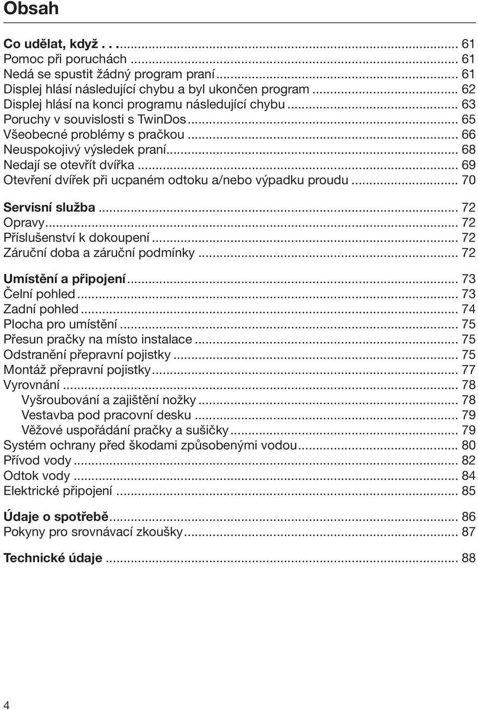 .. 69 Otevření dvířek při ucpaném odtoku a/nebo výpadku proudu... 70 Servisní služba... 72 Opravy... 72 Příslušenství k dokoupení... 72 Záruční doba a záruční podmínky... 72 Umístění a připojení.