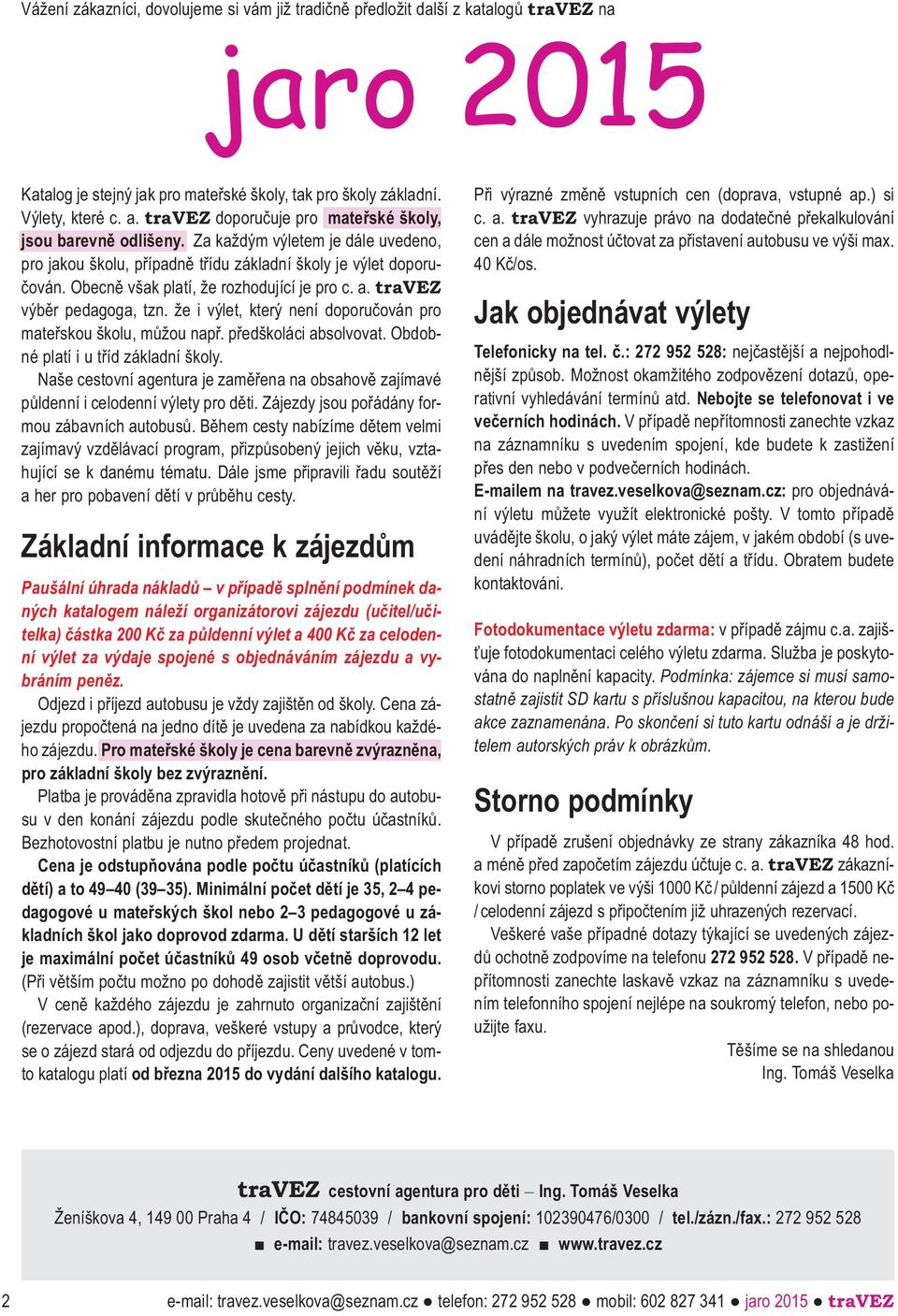 Obecně však platí, že rozhodující je pro c. a. travez výběr pedagoga, tzn. že i výlet, který není doporučován pro mateřskou školu, můžou např. předškoláci absolvovat.