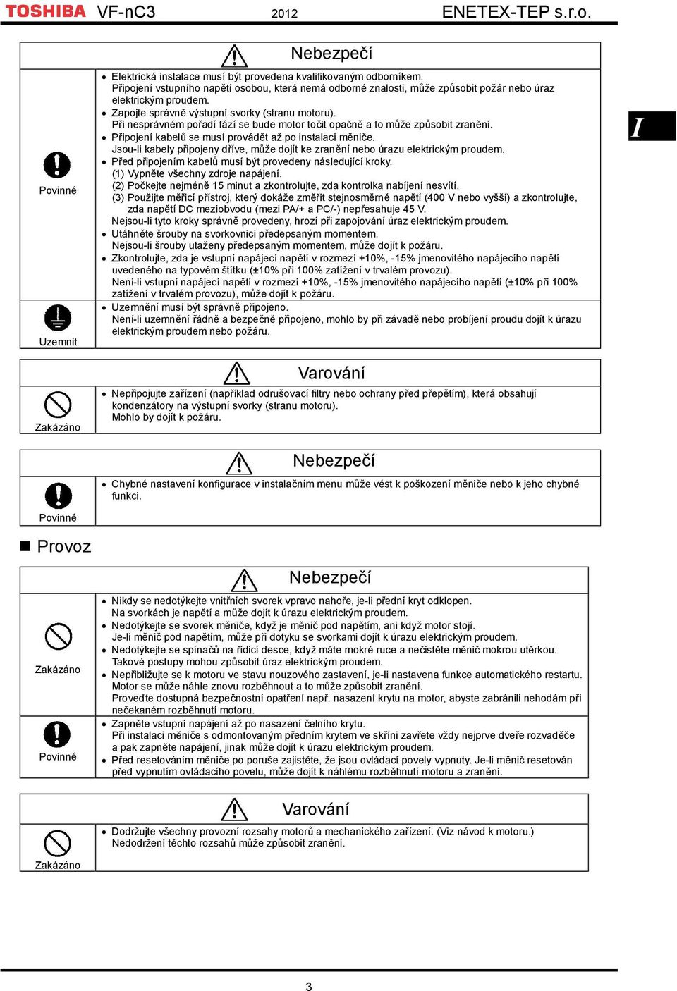 Při nesprávném pořadí fází se bude motor točit opačně a to může způsobit zranění. Připojení kabelů se musí provádět až po instalaci měniče.