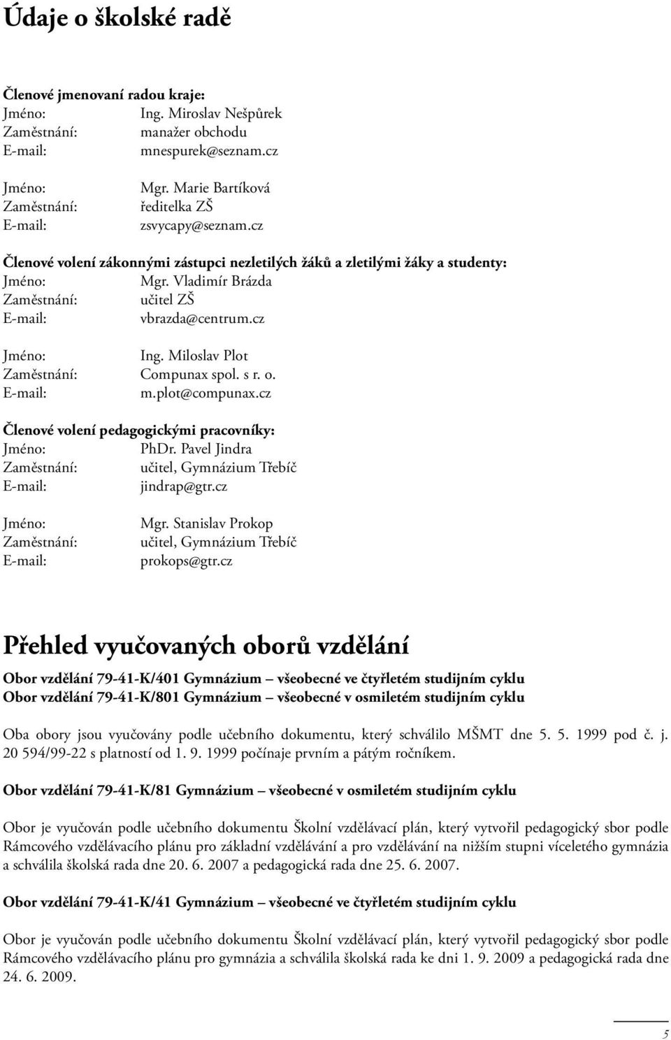 Vladimír Brázda Zaměstnání: učitel ZŠ E-mail: vbrazda@centrum.cz Jméno: Ing. Miloslav Plot Zaměstnání: Compunax spol. s r. o. E-mail: m.plot@compunax.