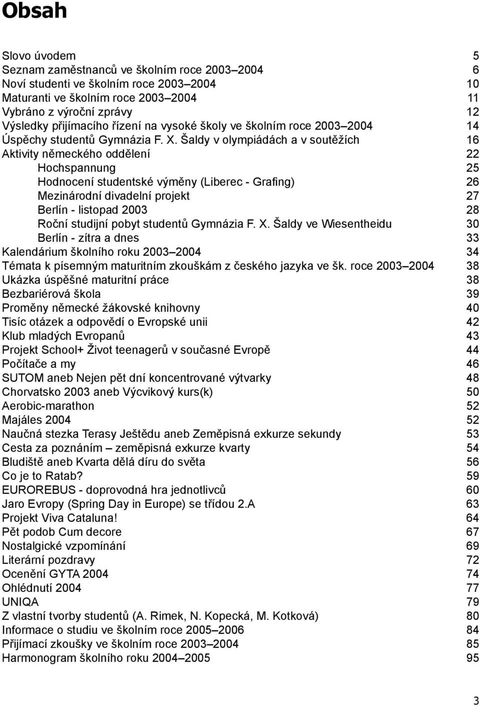 Šaldy v olympiádách a v soutěžích Aktivity německého oddělení Hochspannung Hodnocení studentské výměny (Liberec - Grafi ng) Mezinárodní divadelní projekt Berlín - listopad 2003 Roční studijní pobyt