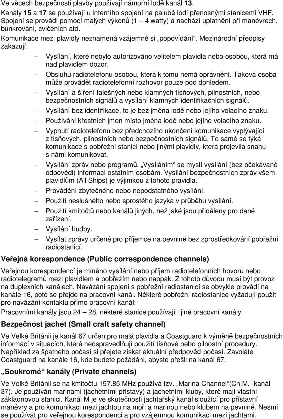 Mezinárodní předpisy zakazují: Vysílání, které nebylo autorizováno velitelem plavidla nebo osobou, která má nad plavidlem dozor. Obsluhu radiotelefonu osobou, která k tomu nemá oprávnění.