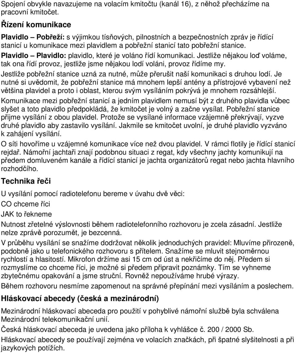 Plavidlo Plavidlo: plavidlo, které je voláno řídí komunikaci. Jestliže nějakou loď voláme, tak ona řídí provoz, jestliže jsme nějakou lodí voláni, provoz řídíme my.