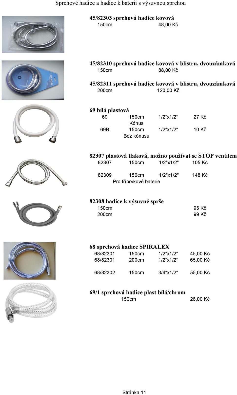 tlaková, možno používat se STOP ventilem 82307 82309 1/2"x1/2" 105 Kč 1/2"x1/2" Pro tříprvkové baterie 148 Kč 82308 hadice k výsuvné sprše 200cm 95 Kč 99 Kč 68