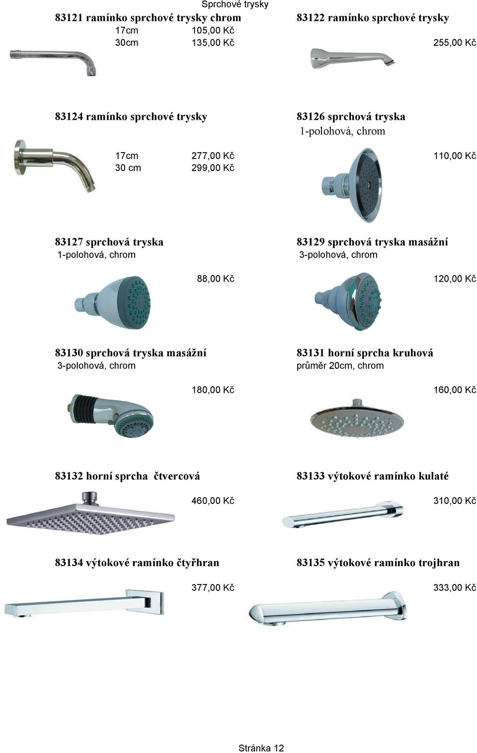 3-polohová, chrom 88,00 Kč 120,00 Kč 83130 sprchová tryska masážní 83131 horní sprcha kruhová 3-polohová, chrom průměr 20cm, chrom 180,00 Kč 160,00 Kč 83132