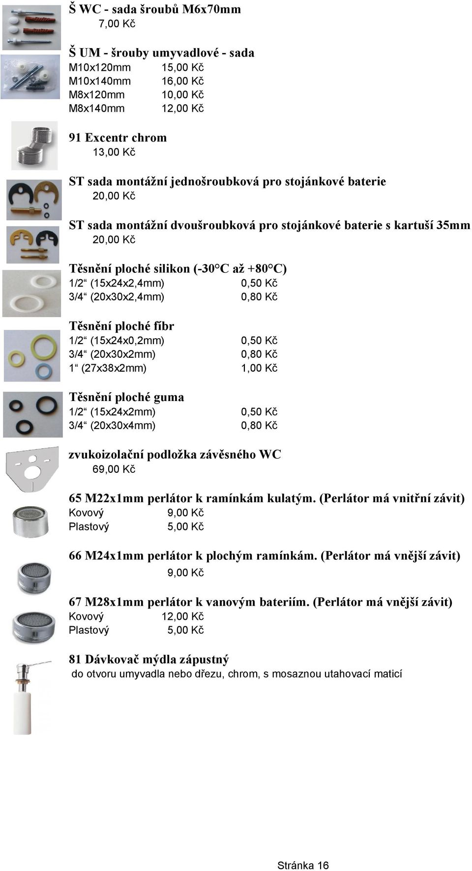 Kč Těsnění ploché fíbr 1/2 (15x24x0,2mm) 3/4 (20x30x2mm) 1 (27x38x2mm) 0,50 Kč 0,80 Kč 1,00 Kč Těsnění ploché guma 1/2 (15x24x2mm) 3/4 (20x30x4mm) 0,50 Kč 0,80 Kč zvukoizolační podložka závěsného WC