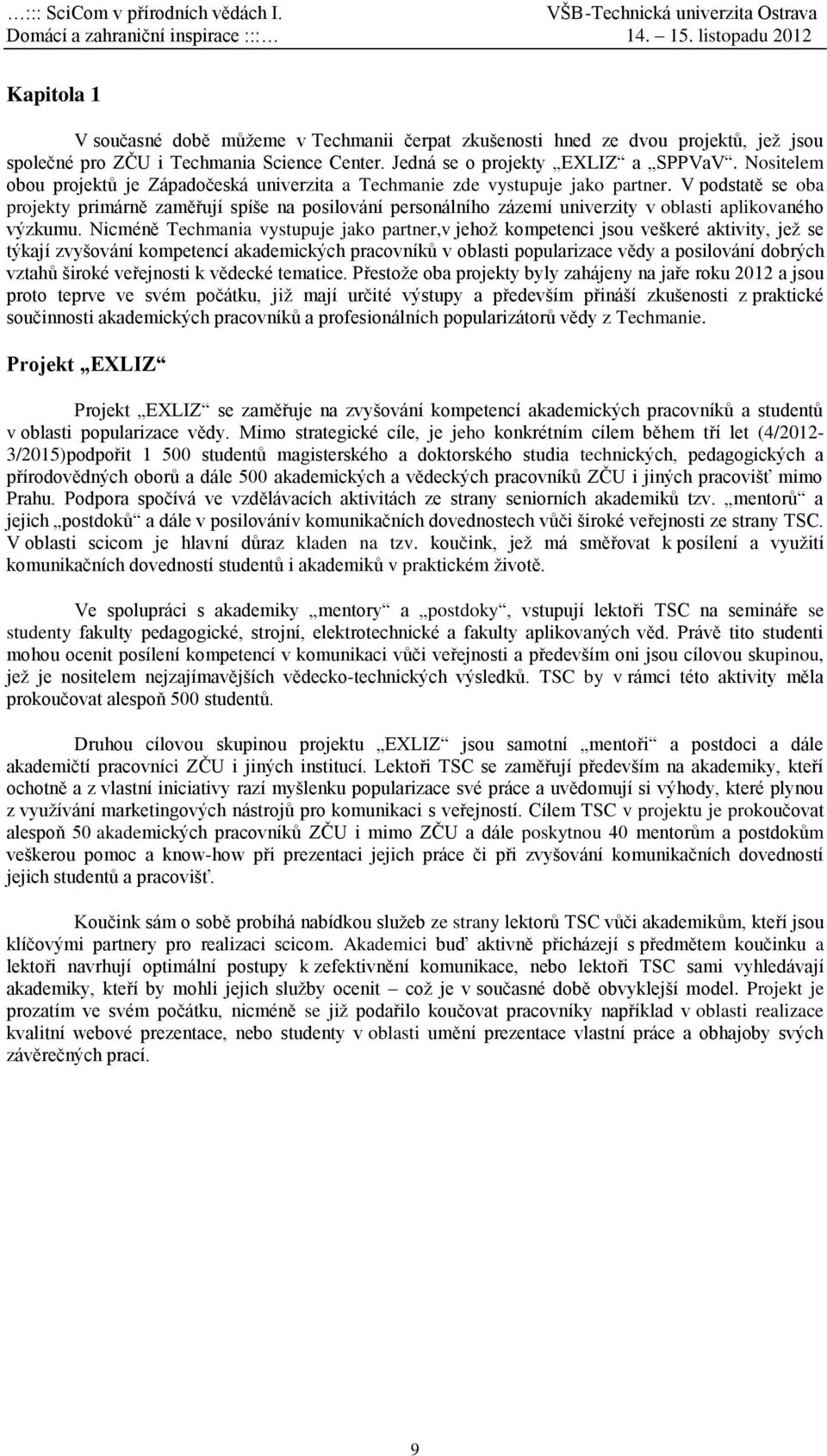 V podstatě se oba projekty primárně zaměřují spíše na posilování personálního zázemí univerzity v oblasti aplikovaného výzkumu.