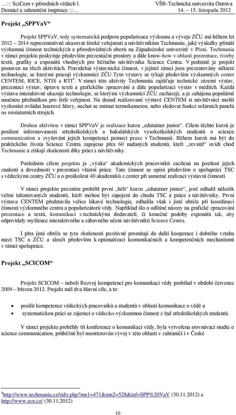 Techmania v rámci projektu poskytuje především prezentační prostory a dále know-how v oblasti prezentace, tvorby textů, grafiky a exponátů vhodných pro běžného návštěvníka Science Centra.