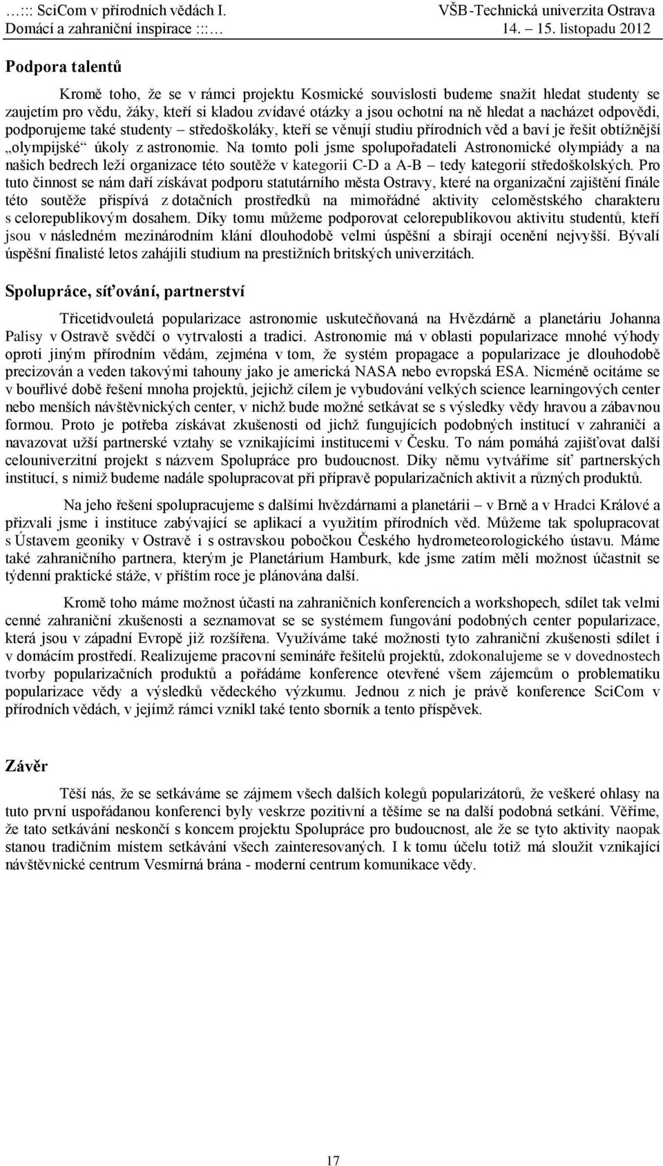 Na tomto poli jsme spolupořadateli Astronomické olympiády a na našich bedrech leží organizace této soutěže v kategorii C-D a A-B tedy kategorií středoškolských.