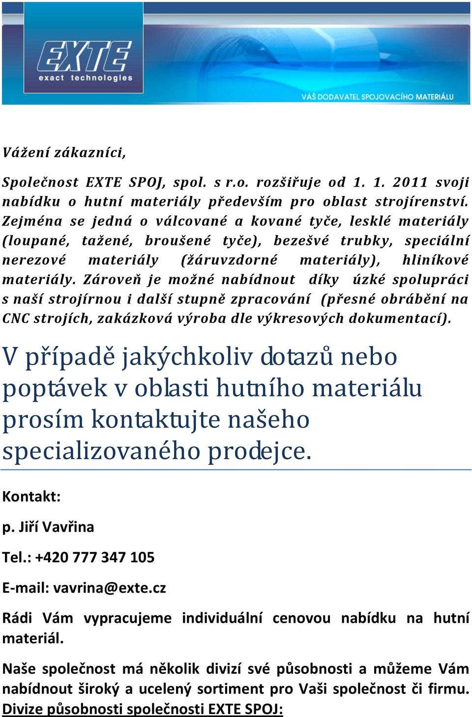 Zároveň je možné nabídnout díky úzké spolupráci s naší strojírnou i další stupně zpracování (přesné obrábění na CNC strojích, zakázková výroba dle výkresových dokumentací).