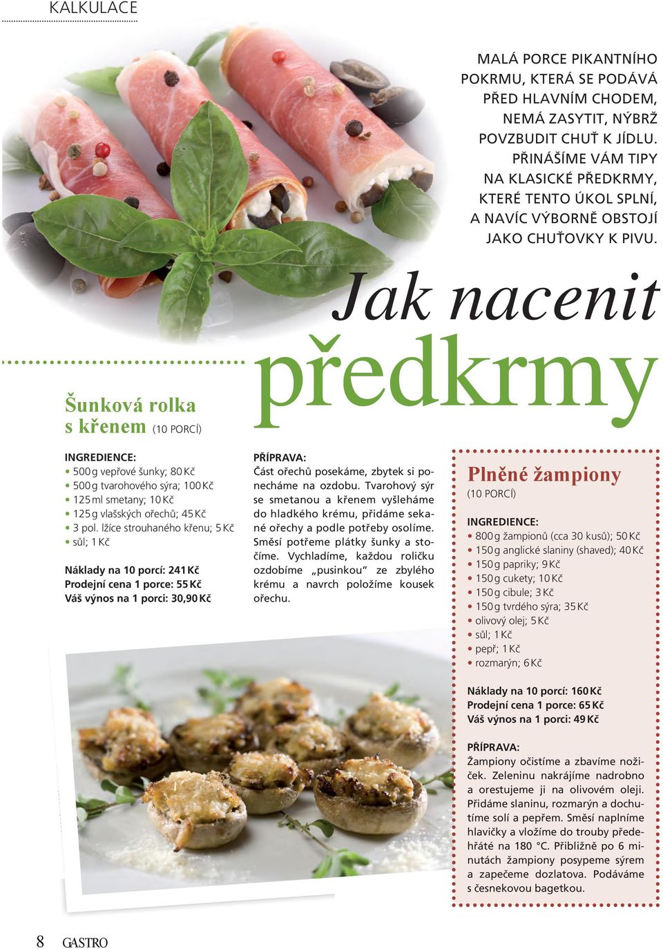 Jak nacenit Šunková rolka s křenem (10 PORCÍ) předkrmy ingredience: 500 g vepřové šunky; 80 Kč 500 g tvarohového sýra; 100 Kč 125 ml smetany; 10 Kč 125 g vlašských ořechů; 45 Kč 3 pol.