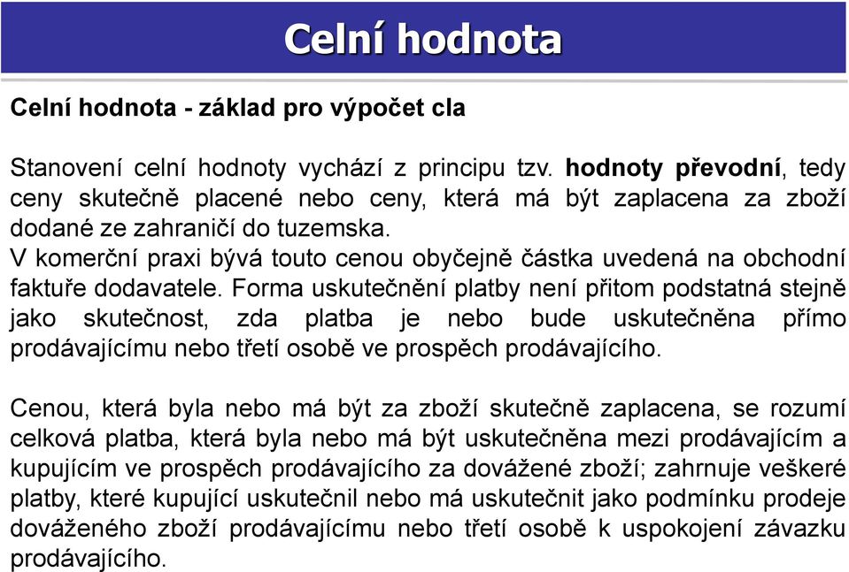 V komerční praxi bývá touto cenou obyčejně částka uvedená na obchodní faktuře dodavatele.