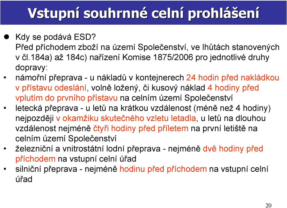 hodiny před vplutím do prvního přístavu na celním území Společenství letecká přeprava - u letů na krátkou vzdálenost (méně než 4 hodiny) nejpozději v okamžiku skutečného vzletu letadla, u letů na