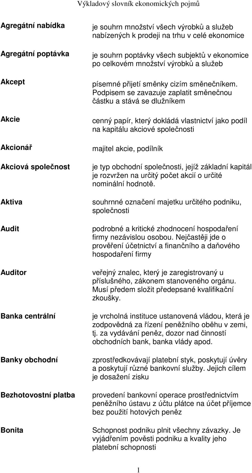 Podpisem se zavazuje zaplatit směnečnou částku a stává se dlužníkem cenný papír, který dokládá vlastnictví jako podíl na kapitálu akciové společnosti majitel akcie, podílník je typ obchodní