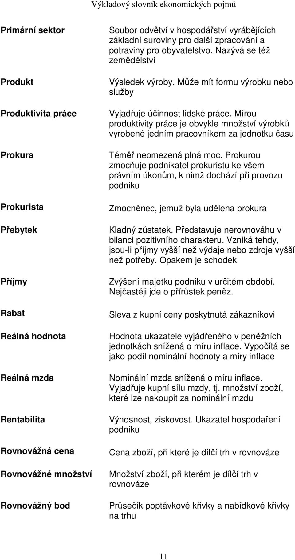 Může mít formu výrobku nebo služby Vyjadřuje účinnost lidské práce. Mírou produktivity práce je obvykle množství výrobků vyrobené jedním pracovníkem za jednotku času Téměř neomezená plná moc.