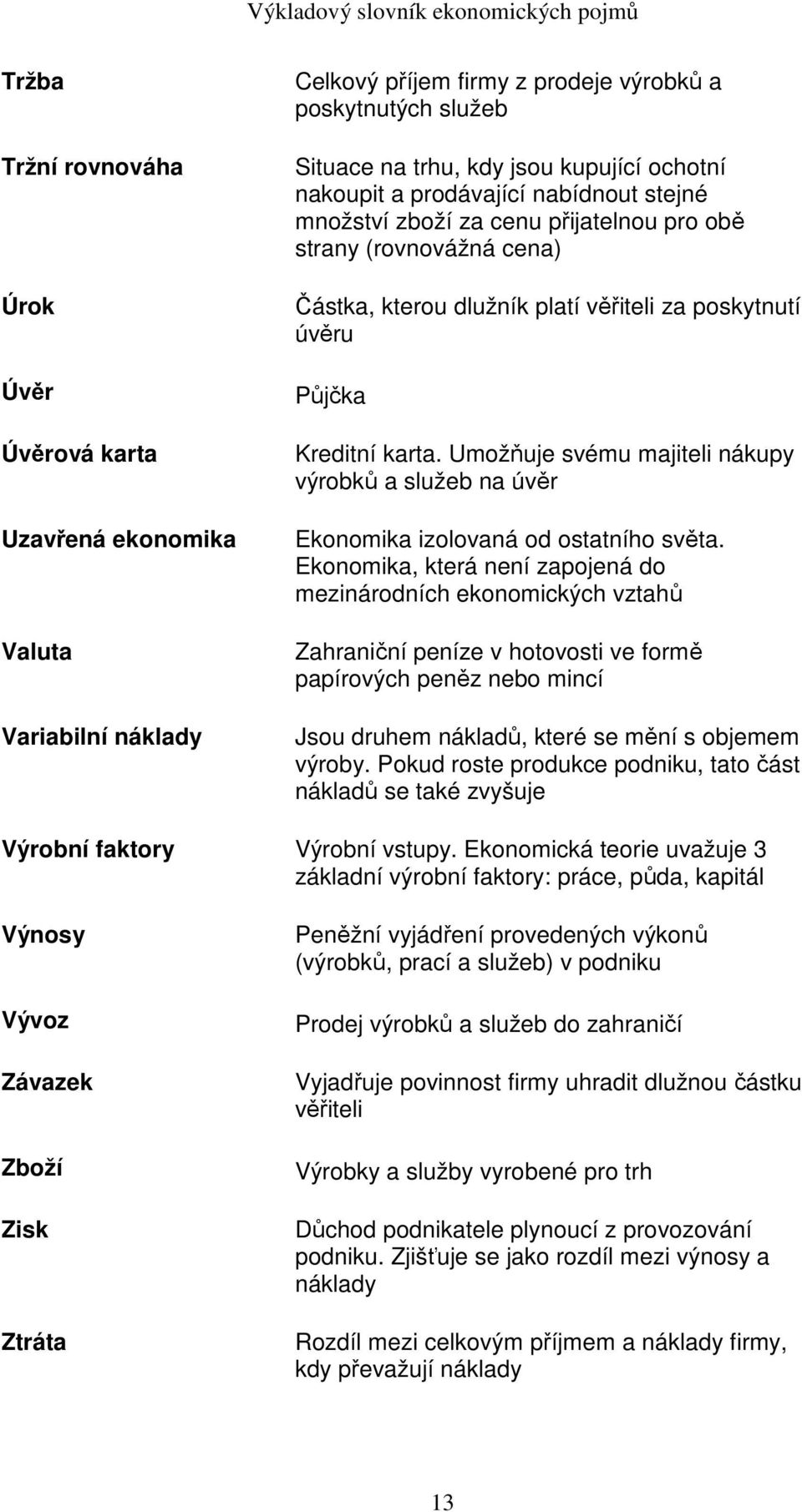 Umožňuje svému majiteli nákupy výrobků a služeb na úvěr Ekonomika izolovaná od ostatního světa.