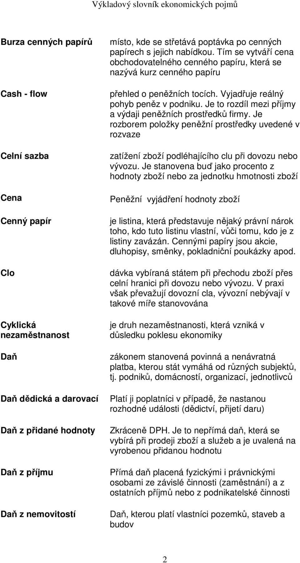 Vyjadřuje reálný pohyb peněz v podniku. Je to rozdíl mezi příjmy a výdaji peněžních prostředků firmy.