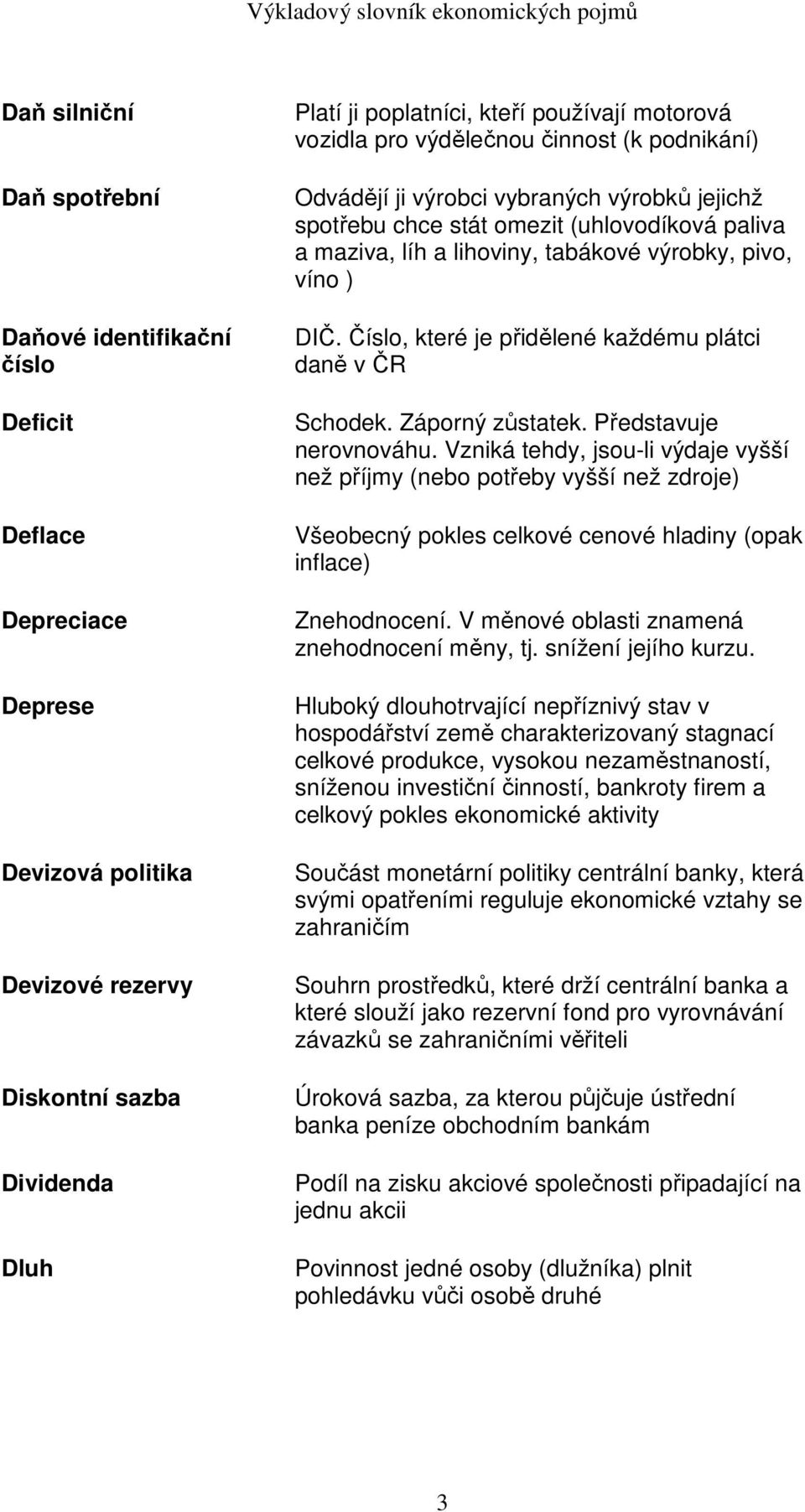 víno ) DIČ. Číslo, které je přidělené každému plátci daně v ČR Schodek. Záporný zůstatek. Představuje nerovnováhu.