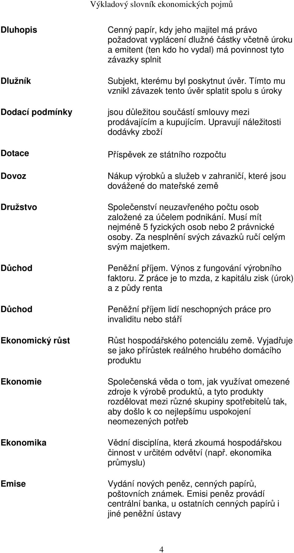 Tímto mu vznikl závazek tento úvěr splatit spolu s úroky jsou důležitou součástí smlouvy mezi prodávajícím a kupujícím.