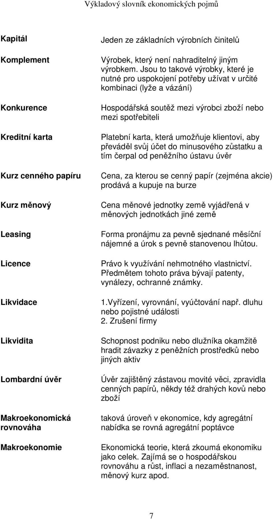 Jsou to takové výrobky, které je nutné pro uspokojení potřeby užívat v určité kombinaci (lyže a vázání) Hospodářská soutěž mezi výrobci zboží nebo mezi spotřebiteli Platební karta, která umožňuje